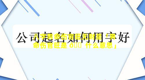 八字男命伤官旺无财星「男命伤官旺是 🐠 什么意思」